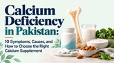 Calcium Deficiency in Pakistan: 10 Symptoms, Causes, and How to Choose the Right Calcium Supplement